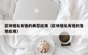 区块链私有链的典型应用（区块链私有链的落地应用）