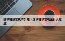 区块链预言机与公链(区块链预言机是什么意思)