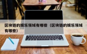 区块链的娱乐领域有哪些（区块链的娱乐领域有哪些）