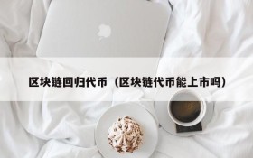 区块链回归代币(区块链代币能上市吗)