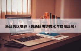 新趋势区块链(最新区块链技术与应用趋势)