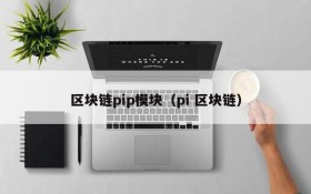 区块链pip模块(pi 区块链)