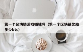 第一个区块链游戏赚钱吗（第一个区块链奖励多少btc）