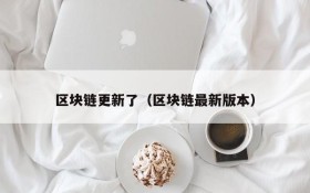 区块链更新了(区块链最新版本)