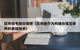 区块链电商价值链(区块链作为构建价值互联网的基础技术)