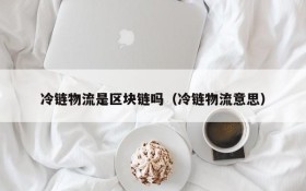 冷链物流是区块链吗(冷链物流意思)