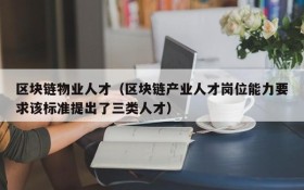 区块链物业人才(区块链产业人才岗位能力要求该标准提出了三类人才)