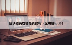 区块链英雄链是真的吗（区块链lol币）