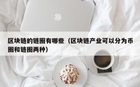 区块链的链圈有哪些(区块链产业可以分为币圈和链圈两种)