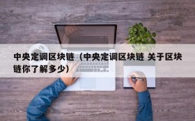 中央定调区块链(中央定调区块链 关于区块链你了解多少)