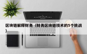区块链解释财务(财务区块链技术的5个挑战)