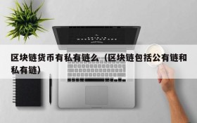 区块链货币有私有链么(区块链包括公有链和私有链)