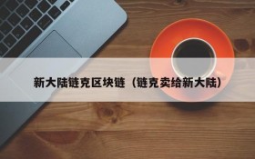新大陆链克区块链（链克卖给新大陆）