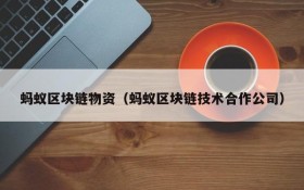 蚂蚁区块链物资(蚂蚁区块链技术合作公司)