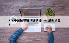 kcc平台区块链(区块链csac最新消息)