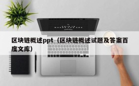 区块链概述ppt(区块链概述试题及答案百度文库)