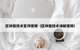 区块链技术宣传视频（区块链技术讲解视频）