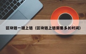 区块链一键上链(区块链上链需要多长时间)
