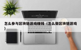 怎么参与区块链游戏赚钱(怎么做区块链游戏)