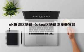 ok投资区块链(okex区块链浏览器官网)