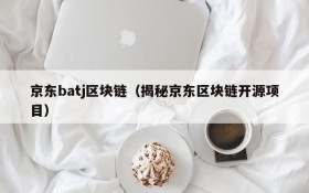 京东batj区块链(揭秘京东区块链开源项目)