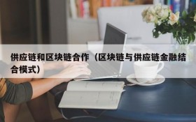供应链和区块链合作(区块链与供应链金融结合模式)
