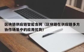 区块链供应链智能合同(区块链在供应链多方协作场景中的应用优势)