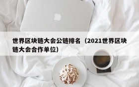 世界区块链大会公链排名(2021世界区块链大会合作单位)