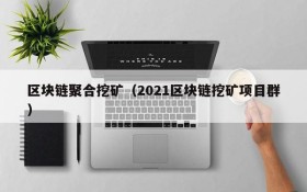 区块链聚合挖矿(2021区块链挖矿项目群)