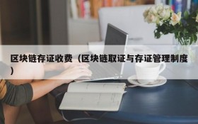 区块链存证收费(区块链取证与存证管理制度)