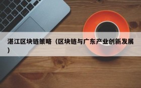 湛江区块链策略(区块链与广东产业创新发展)