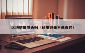区块链是噱头吗(区块链是不是真的)