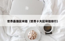 世界最强区块链(世界十大区块链排行)
