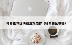 哈希世界区块链游戏杰作(哈希和区块链)