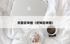 币亚区块链(币知区块链)