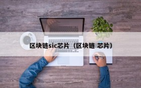 区块链sic芯片(区块链 芯片)