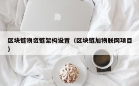 区块链物资链架构设置(区块链加物联网项目)