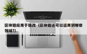 区块链应用于链改(区块链还可以运用到哪些领域?)