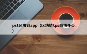 pst区块链app(区块链tps最快多少)