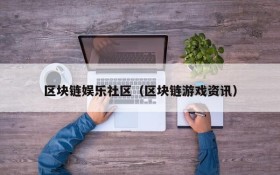 区块链娱乐社区（区块链游戏资讯）