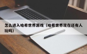 怎么进入哈希世界游戏（哈希世界现在还有人玩吗）