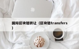 国际区块链转让(区块链transfers)