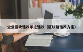 企业区块链改革之链改（区块链链改方案）