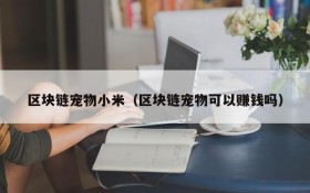 区块链宠物小米(区块链宠物可以赚钱吗)