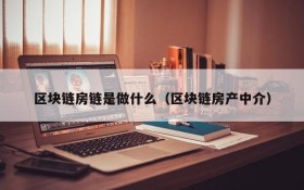 区块链房链是做什么(区块链房产中介)
