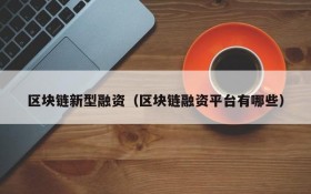 区块链新型融资（区块链融资平台有哪些）
