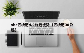 sbc区块链4.0公链优势(区块链30公链)