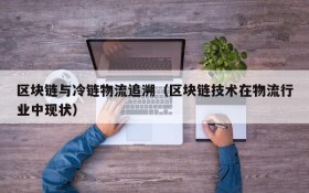 区块链与冷链物流追溯(区块链技术在物流行业中现状)