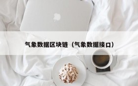 气象数据区块链(气象数据接口)