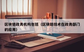 区块链政务机构包括(区块链技术在政务部门的应用)
